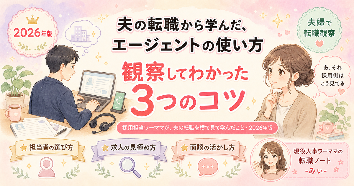 夫の転職から学んだ、エージェントの使い方・観察してわかった3つのコツ(採用担当ワーママが、夫の転職を横で見て学んだこと・2026年版)